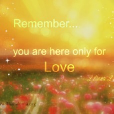 remember you are here only for love